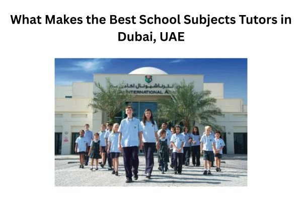 What Makes the Best School Subjects Tutors in Dubai, UAE